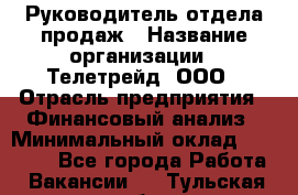 Руководитель отдела продаж › Название организации ­ Телетрейд, ООО › Отрасль предприятия ­ Финансовый анализ › Минимальный оклад ­ 60 000 - Все города Работа » Вакансии   . Тульская обл.